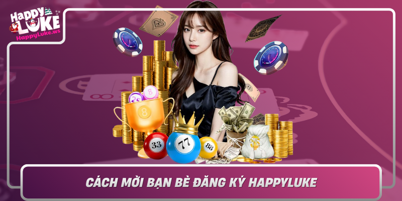 Cach Moi Ban Be Dang Ky Happyluke De Dang Va Nhanh Chong