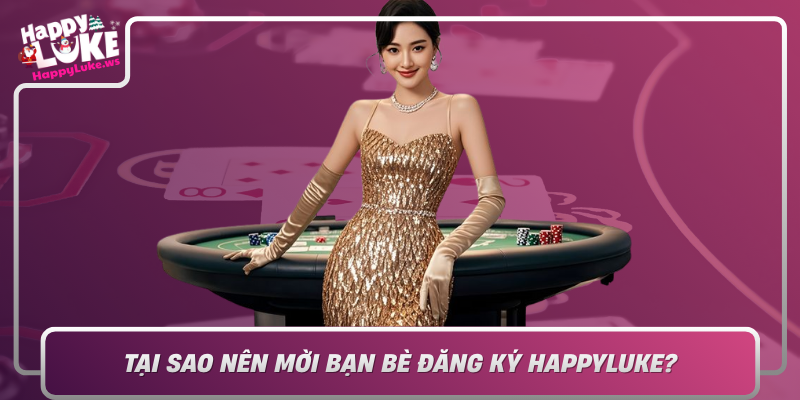 Tai Sao Nen Moi Ban Be Dang Ky Happyluke Nhung Loi Ich Khong The Bo Lo