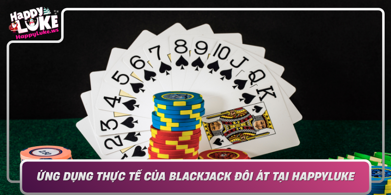 Ung Dung Thuc Te Cua Blackjack Doi At Tai Happyluke