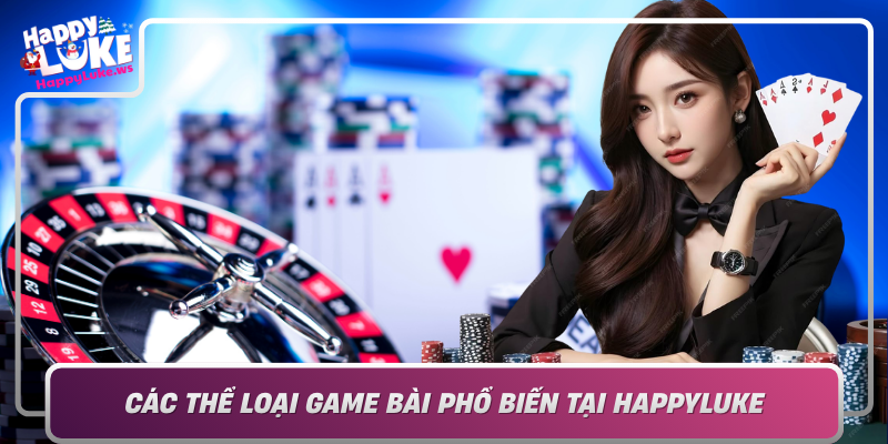 Cac The Loai Game Bai Pho Bien Tai Happyluke Da Dang Phu Hop Moi Gu Choi