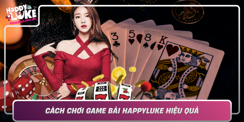 Cach Choi Game Bai Happyluke Hieu Qua Bi Quyet Thang Lon