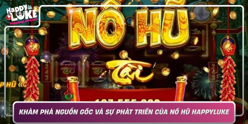 Kham Pha Nguon Goc Va Su Phat Trien Cua No Hu Happyluke