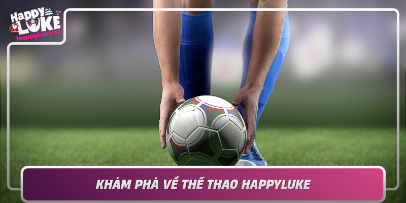 Kham Pha Ve The Thao Happyluke San Choi Bong Da Ca Cuoc Va Giai Tri So 1